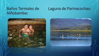 Baños Termales de Laguna de Parinacochas:
Niñobamba:
 