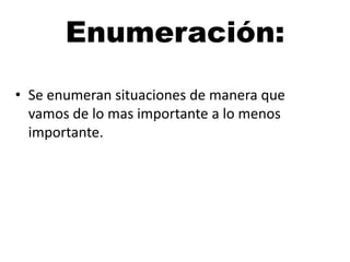 Enumeración:
• Se enumeran situaciones de manera que
vamos de lo mas importante a lo menos
importante.

 