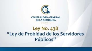 Ley No. 438
“Ley de Probidad de los Servidores
Públicos”
 