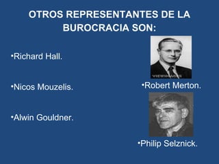 OTROS REPRESENTANTES DE LA
BUROCRACIA SON:
•Robert Merton.
•Richard Hall.
•Nicos Mouzelis.
•Alwin Gouldner.
•Philip Selznick.
 
