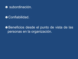 ☻ subordinación.
☻Confiabilidad.
☻Beneficios desde el punto de vista de las
personas en la organización.
 