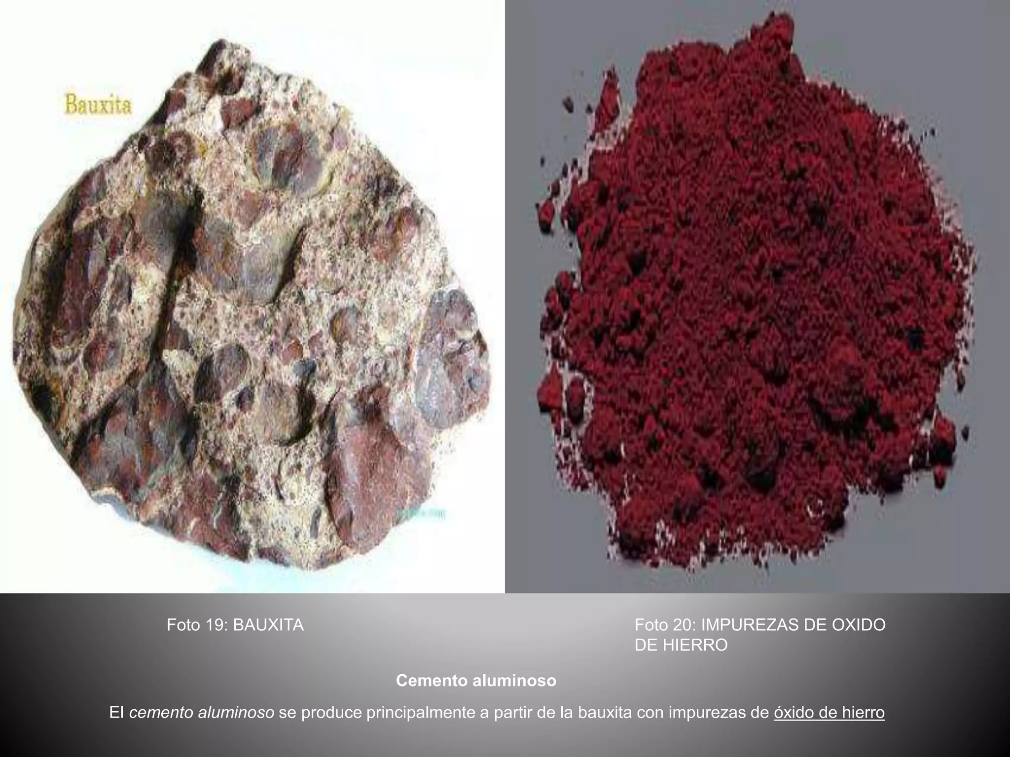 Cemento aluminoso
El cemento aluminoso se produce principalmente a partir de la bauxita con impurezas de óxido de hierro
Foto 20: IMPUREZAS DE OXIDO
DE HIERRO
Foto 19: BAUXITA
 