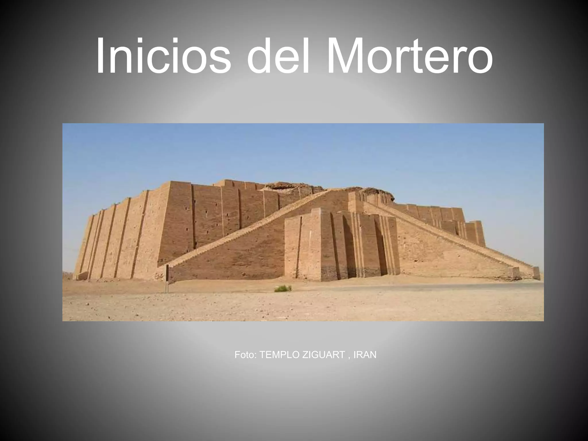 Inicios del Mortero
Foto: TEMPLO ZIGUART , IRAN
 