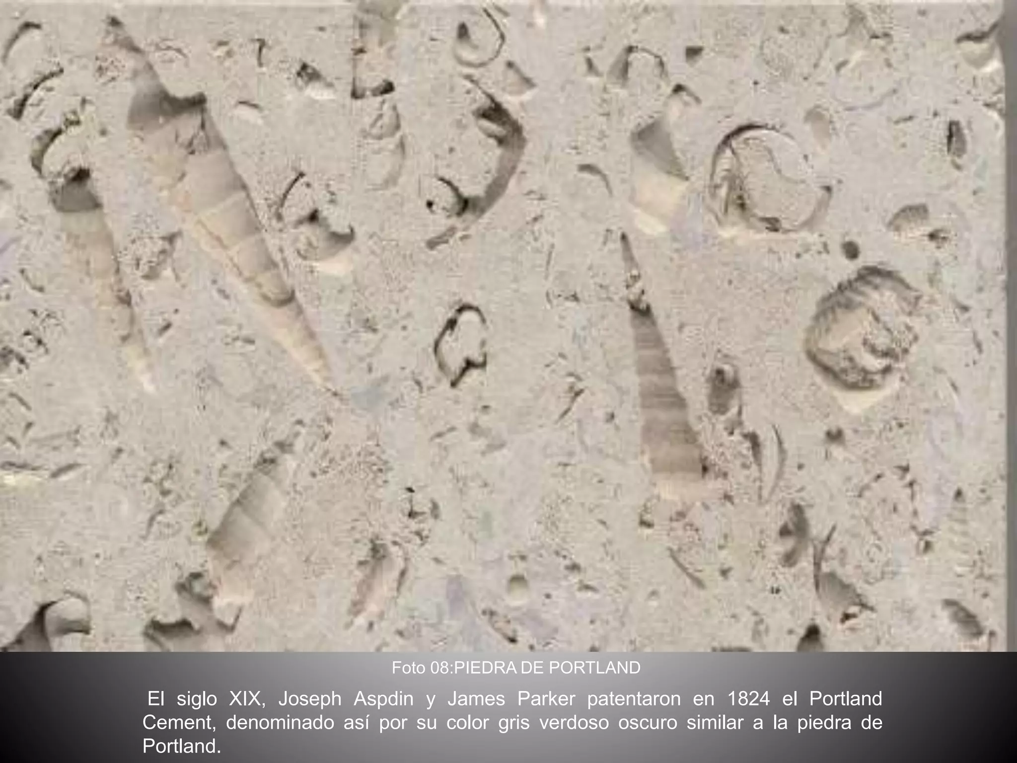 El siglo XIX, Joseph Aspdin y James Parker patentaron en 1824 el Portland
Cement, denominado así por su color gris verdoso oscuro similar a la piedra de
Portland.
Foto 08:PIEDRA DE PORTLAND
 