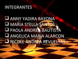 INTEGRANTES
 ANNY YADIRA BAYONA
 MARIA STELLA SANTOS
 PAOLA ANDREA BAUTISTA
 ANGELICA MARIA ALARCON
 NICOLE ANDREA REVUELTAS
 