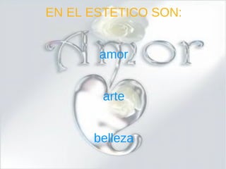 EN EL ESTETICO SON: amor arte belleza 