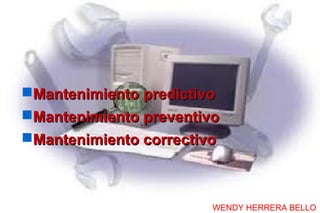 Mantenimiento predictivo
Mantenimiento preventivo
Mantenimiento correctivo



                        WENDY HERRERA BELLO
 