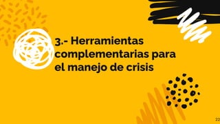 3.- Herramientas
complementarias para
el manejo de crisis
22
 