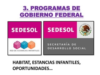 3. PROGRAMAS DE
   GOBIERNO FEDERAL




HABITAT, ESTANCIAS INFANTILES,
OPORTUNIDADES…
 