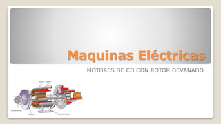 Maquinas Eléctricas
MOTORES DE CD CON ROTOR DEVANADO
 