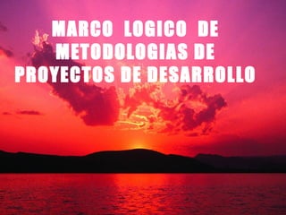 MARCO  LOGICO  DE METODOLOGIAS DE PROYECTOS DE DESARROLLO 