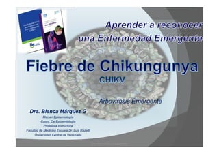 Arbovirosis Emergente 
Dra. Blanca Márquez G 
Msc en Epidemiología 
Coord. De Epidemiología 
Profesora Instructora 
Facult...