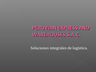 PERUVIAN EXPRESS AND
WAREHOUSES S.A.C.
Soluciones integrales de logística.

 