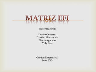 
  Presentado por:

 Camilo Gutiérrez
Cristian Hernández
  Gloria Agudelo
     Yuly Ríos




Gestión Empresarial
     Sena 2013
 
