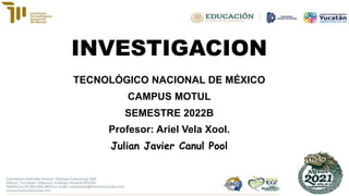 INVESTIGACION
TECNOLÓGICO NACIONAL DE MÉXICO
CAMPUS MOTUL
SEMESTRE 2022B
Profesor: Ariel Vela Xool.
Julian Javier Canul Pool
 