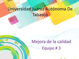 Universidad Juárez Autónoma De
Tabasco
Mejora de la calidad
Equipo # 3
 