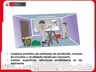 • Limpieza periódica de artefactos de alumbrado, revisión
de circuitos y recableado donde sea necesario.
• Instalar superficies reflectoras abrillantadas en las
luminarias
 