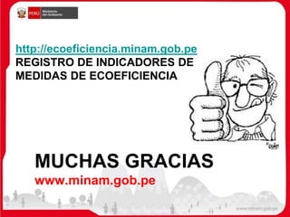 MUCHAS GRACIAS
www.minam.gob.pe
http://ecoeficiencia.minam.gob.pe
REGISTRO DE INDICADORES DE
MEDIDAS DE ECOEFICIENCIA
 
