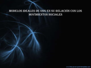 MODELOS IDEALES DE ONG EN SU RELACIÓN CON LOS
MOVIMIENTOS SOCIALES
 