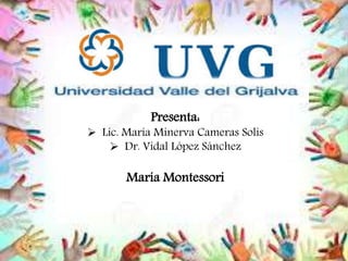 Presenta:
 Lic. María Minerva Cameras Solís
 Dr. Vidal López Sánchez
María Montessori
 
