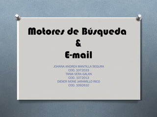 Motores de Búsqueda  & E-mail JOHANA ANDREA MANTILLA SEGURA COD. 1072033 TANIA VERA GALAN COD. 1072013 DIDIER IVONE JARAMILLO RICO COD. 1092610 