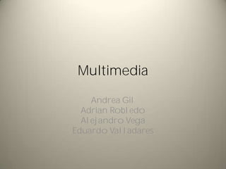 Multimedia

    Andrea Gil
  Adrian Robledo
  Alejandro Vega
Eduardo Valladares
 