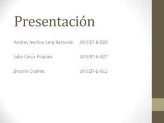 Presentación
Andres Avelino Lora Bastardo 10-SIST-6-028
Julio Cesar Polanco 10-SIST-6-027
Braulio Ovalles 10-SIST-6-013
 