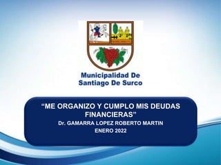 “ME ORGANIZO Y CUMPLO MIS DEUDAS
FINANCIERAS”
Dr. GAMARRA LOPEZ ROBERTO MARTIN
ENERO 2022
 