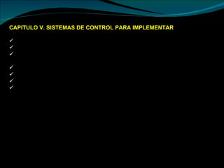 CAPITULO V. SISTEMAS DE CONTROL PARA IMPLEMENTAR  Un sistema computarizado. Ejemplo el Software de Abastecimientos.  Un sistema de contabilidad de costos  Seguimiento post-prestación de servicios para observar que el servicio este llegando en forma optima a todos los pobladores  Implementar mecanismos de adiestramiento del personal (Capacitaciones) Red interna de comunicación. Sistemas de seguridad integral  Registros formales del funcionamiento de los comercios existentes 