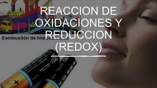 REACCION DE
OXIDACIONES Y
REDUCCION
(REDOX)
 