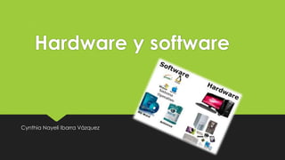 Hardware y software
Cynthia Nayeli Ibarra Vázquez
 