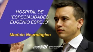 HOSPITAL DE
“ESPECIALIDADES
EUGENIO ESPEJO”
Modulo Neurológico
 