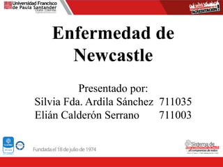 Presentado por:
Silvia Fda. Ardila Sánchez 711035
Elián Calderón Serrano 711003
Enfermedad de
Newcastle
 