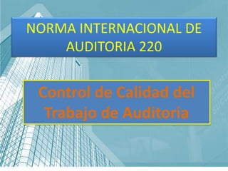 NORMA INTERNACIONAL DE
AUDITORIA 220
Control de Calidad del
Trabajo de Auditoria
 