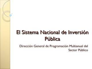 El Sistema Nacional de Inversión Pública Dirección General de Programación Multianual del Sector Público 