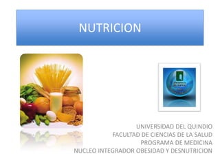 NUTRICION




                  UNIVERSIDAD DEL QUINDIO
           FACULTAD DE CIENCIAS DE LA SALUD
                   PROGRAMA DE MEDICINA
NUCLEO INTEGRADOR OBESIDAD Y DESNUTRICION
 