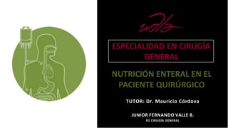 NUTRICIÓN ENTERAL EN EL
PACIENTE QUIRÚRGICO
TUTOR: Dr. Mauricio Córdova
JUNIOR FERNANDO VALLE B.
R1 CIRUGÍA GENERAL
ESPECIALIDAD EN CIRUGÍA
GENERAL
 