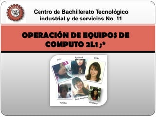 Centro de Bachillerato Tecnológico industrial y de servicios No. 11 OPERACIÓN DE EQUIPOS DE COMPUTO 2L1 ;* 