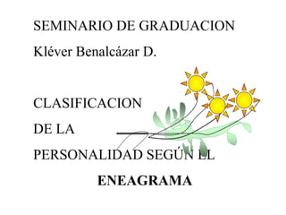 SEMINARIO DE GRADUACION
Kléver Benalcázar D.
CLASIFICACION
DE LA
PERSONALIDAD SEGÚN EL
ENEAGRAMA
 