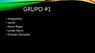 GRUPO #1
• Integrantes:
• Javier
• Kevin Rojas
• Lester Marín
• Orlando Gonzalez
 