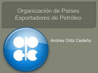 Organización de Países Exportadores de Petróleo Andres Ortiz Cedeño 