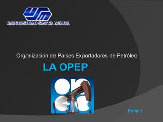 Organización de Países Exportadores de Petróleo

          LA OPEP



                                           Parte I
 