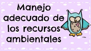Manejo
adecuado de
los recursos
ambientales
 