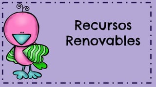 Recursos
Renovables
 