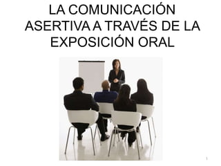 LA COMUNICACIÓN
ASERTIVA A TRAVÉS DE LA
EXPOSICIÓN ORAL
1
 