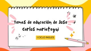 I CICLO INGLES
Temas de educación de Jose
Carlos mariategui
 