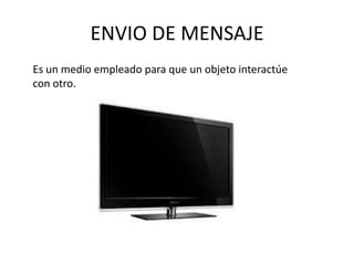 ENVIO DE MENSAJE
Es un medio empleado para que un objeto interactúe
con otro.
 