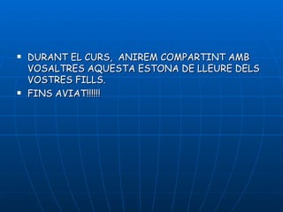    DURANT EL CURS, ANIREM COMPARTINT AMB
    VOSALTRES AQUESTA ESTONA DE LLEURE DELS
    VOSTRES FILLS.
   FINS AVIAT!!!!!!
 