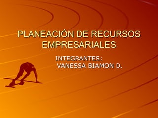 PLANEACIÓN DE RECURSOSPLANEACIÓN DE RECURSOS
EMPRESARIALESEMPRESARIALES
INTEGRANTES:INTEGRANTES:
VANESSA BIAMON D.VANESSA BIAMON D.
 