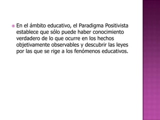 El investigador en ciencias sociales se adhiere, a las dos posiciones existentes sobre la naturaleza del conocimiento: la hipótesis ontológica o la hipótesis fenomenológica.La hipótesis ontológica, propia de la aproximación positivista.